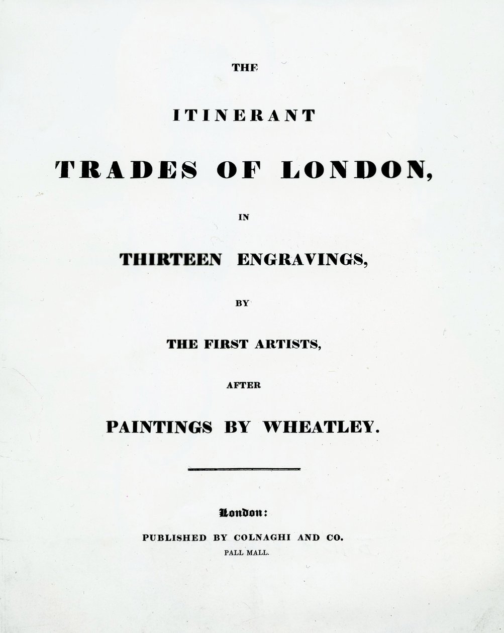Titelpagina The Itinerant Trades of London in Thirteen engravings by the First Artists after Paintings by Francis Wheatley, Published by Colnaghi and Co. Pall Mal, 1794 door English School